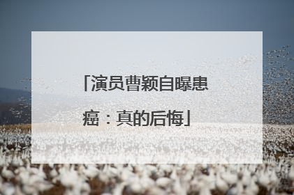 演员曹颖自曝患癌：真的后悔