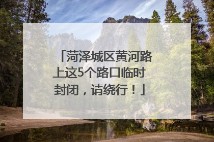 菏泽城区黄河路上这5个路口临时封闭，请绕行！