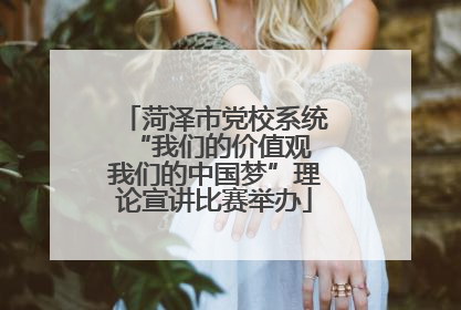 菏泽市党校系统“我们的价值观 我们的中国梦”理论宣讲比赛举办