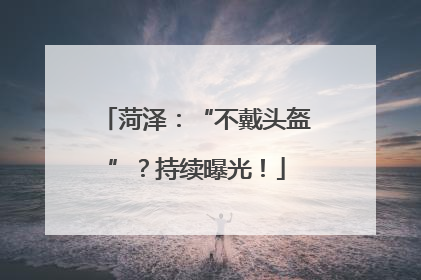 菏泽：“不戴头盔”？持续曝光！