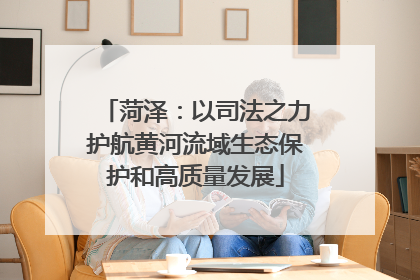 菏泽：以司法之力护航黄河流域生态保护和高质量发展