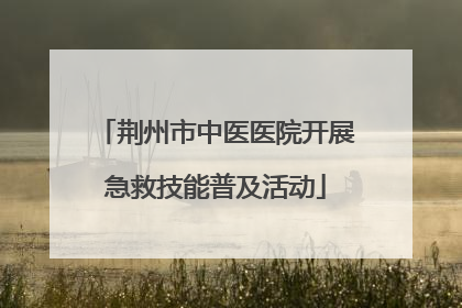 荆州市中医医院开展急救技能普及活动