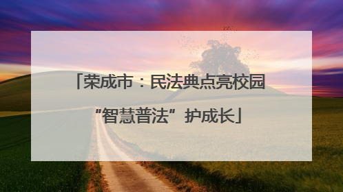 荣成市：民法典点亮校园 “智慧普法”护成长