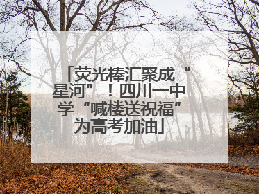 荧光棒汇聚成“星河”！四川一中学“喊楼送祝福”为高考加油