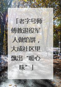 老字号师傅教退役军人做馅饼，大成社区里飘出“暖心味”