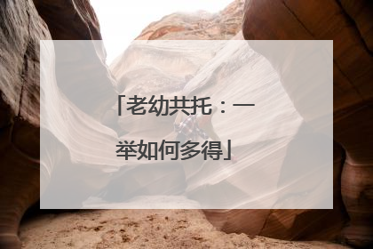 老幼共托：一举如何多得