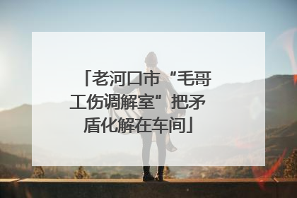 老河口市“毛哥工伤调解室”把矛盾化解在车间