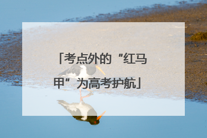考点外的“红马甲”为高考护航