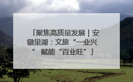 聚焦高质量发展｜安徽巢湖：文旅“一业兴” 赋能“百业旺”