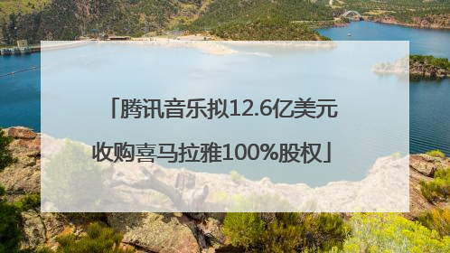 腾讯音乐拟12.6亿美元收购喜马拉雅100%股权