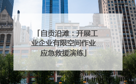 自贡沿滩：开展工业企业有限空间作业应急救援演练