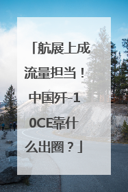 航展上成流量担当！中国歼-10CE靠什么出圈？