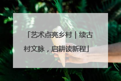 艺术点亮乡村｜续古村文脉，启耕读新程