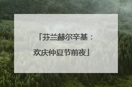 芬兰赫尔辛基：欢庆仲夏节前夜