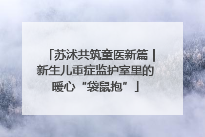 苏沭共筑童医新篇｜新生儿重症监护室里的暖心“袋鼠抱”