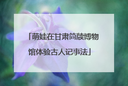 萌娃在甘肃简牍博物馆体验古人记事法
