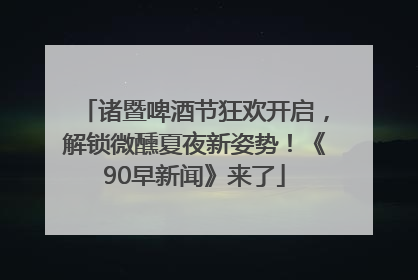 诸暨啤酒节狂欢开启，解锁微醺夏夜新姿势！《90早新闻》来了