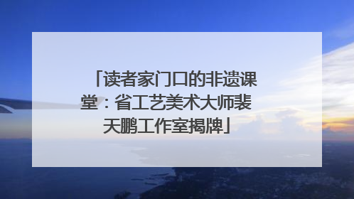 读者家门口的非遗课堂：省工艺美术大师裴天鹏工作室揭牌