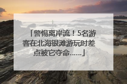警惕离岸流！5名游客在北海银滩游玩时差点被它夺命……