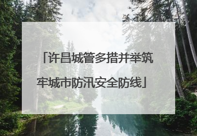 许昌城管多措并举筑牢城市防汛安全防线