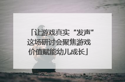 让游戏真实“发声” 这场研讨会聚焦游戏价值赋能幼儿成长