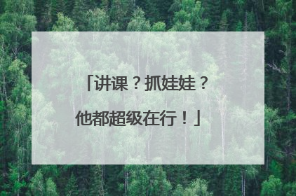 讲课？抓娃娃？他都超级在行！