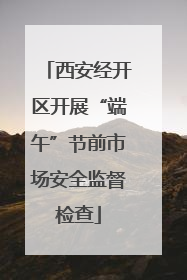 西安经开区开展“端午”节前市场安全监督检查
