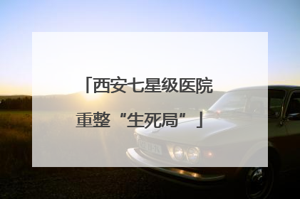 西安七星级医院重整“生死局”