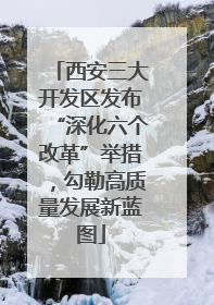 西安三大开发区发布“深化六个改革”举措，勾勒高质量发展新蓝图