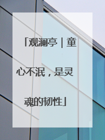 观澜亭｜童心不泯，是灵魂的韧性