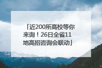 近200所高校等你来询！26日全省11地高招咨询会联动