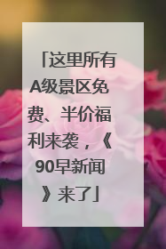 这里所有A级景区免费、半价福利来袭，《90早新闻》来了
