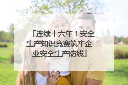连续十六年！安全生产知识竞赛筑牢企业安全生产防线