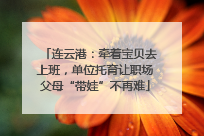 连云港：牵着宝贝去上班，单位托育让职场父母“带娃”不再难