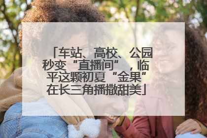 车站、高校、公园秒变“直播间”，临平这颗初夏“金果”在长三角播撒甜美