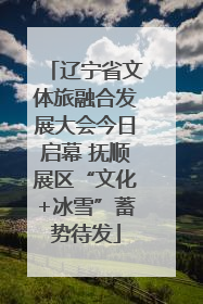 辽宁省文体旅融合发展大会今日启幕 抚顺展区“文化+冰雪”蓄势待发