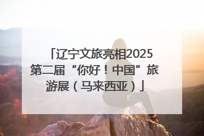 辽宁文旅亮相2025第二届“你好！中国”旅游展（马来西亚）