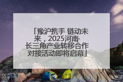 豫沪携手 链动未来，2025河南·长三角产业转移合作对接活动即将启幕