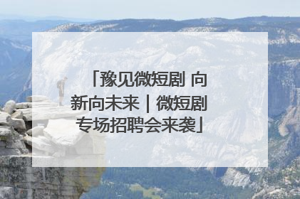 豫见微短剧 向新向未来｜微短剧专场招聘会来袭