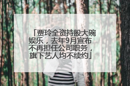 贾玲全资持股大碗娱乐，去年9月宣布不再担任公司职务，旗下艺人均不续约