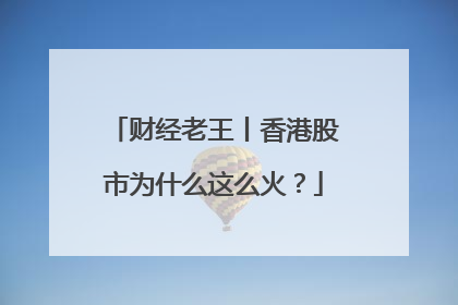 财经老王丨香港股市为什么这么火？
