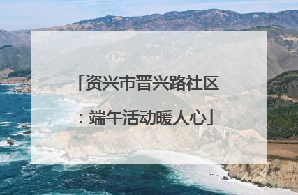 资兴市晋兴路社区：端午活动暖人心