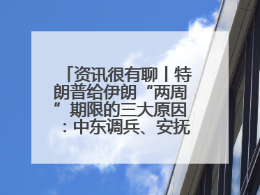 资讯很有聊丨特朗普给伊朗“两周”期限的三大原因：中东调兵、安抚国内、个人习惯