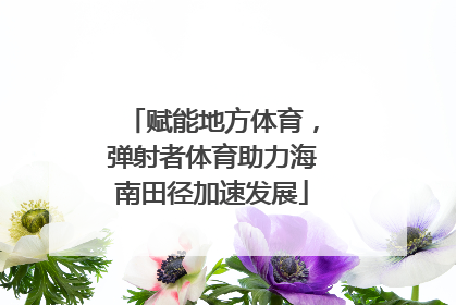 赋能地方体育，弹射者体育助力海南田径加速发展