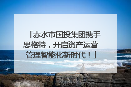 赤水市国投集团携手思格特，开启资产运营管理智能化新时代！