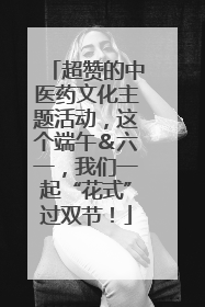 超赞的中医药文化主题活动，这个端午＆六一，我们一起“花式”过双节！