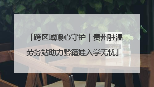 跨区域暖心守护｜贵州驻温劳务站助力黔籍娃入学无忧