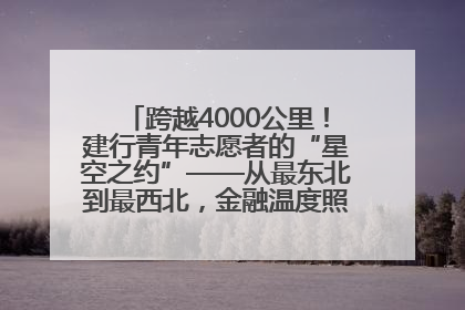 跨越4000公里！建行青年志愿者的“星空之约”——从最东北到最西北，金融温度照亮“星星的孩子”
