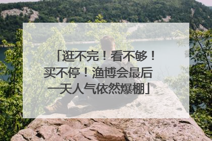逛不完！看不够！买不停！渔博会最后一天人气依然爆棚