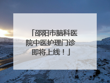 邵阳市脑科医院中医护理门诊即将上线！
